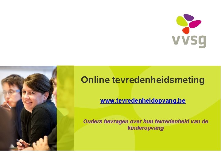 Online tevredenheidsmeting www. tevredenheidopvang. be Ouders bevragen over hun tevredenheid van de kinderopvang 