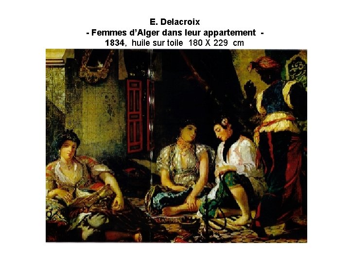 E. Delacroix - Femmes d’Alger dans leur appartement 1834, huile sur toile 180 X