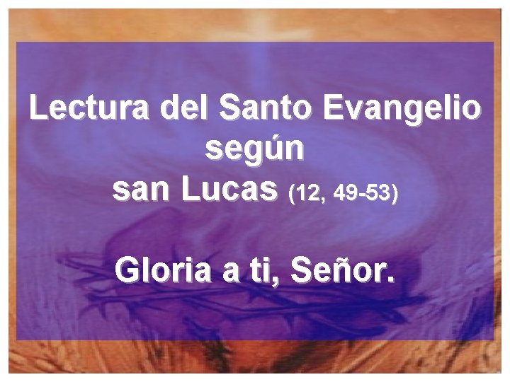 Lectura del Santo Evangelio según san Lucas (12, 49 -53) Gloria a ti, Señor.