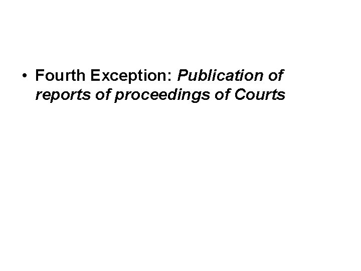 • Fourth Exception: Publication of reports of proceedings of Courts • Fourth Exception: Publication of reports of proceedings of Courts