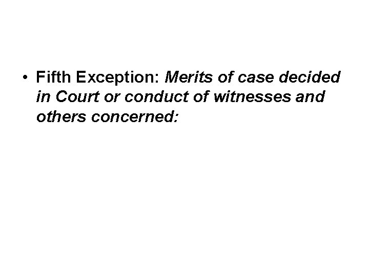 • Fifth Exception: Merits of case decided in Court or conduct of witnesses • Fifth Exception: Merits of case decided in Court or conduct of witnesses