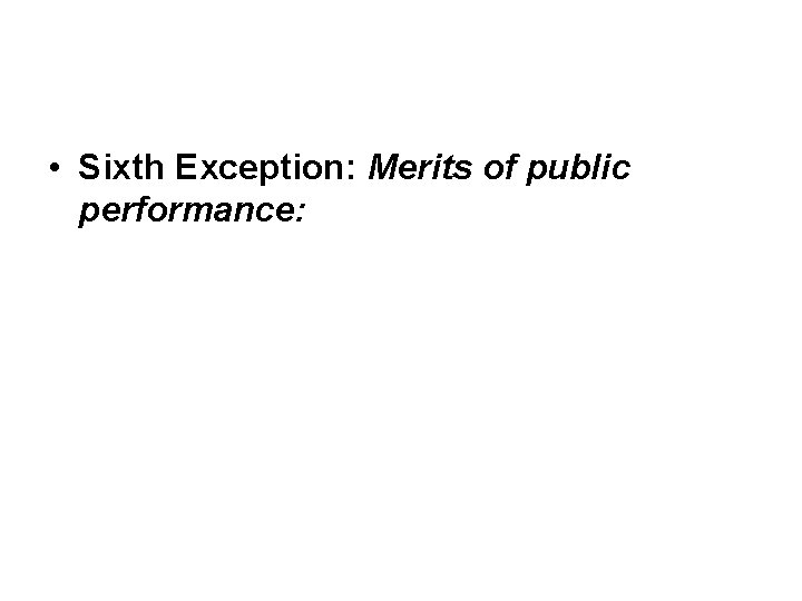 • Sixth Exception: Merits of public performance: • Sixth Exception: Merits of public performance: