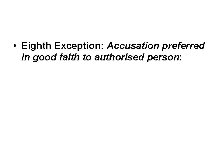 • Eighth Exception: Accusation preferred in good faith to authorised person: • Eighth Exception: Accusation preferred in good faith to authorised person: