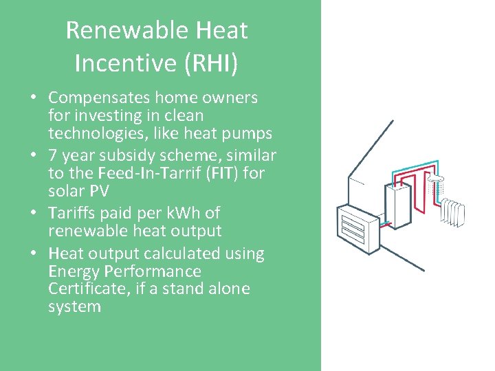 Renewable Heat Incentive (RHI) • Compensates home owners for investing in clean technologies, like