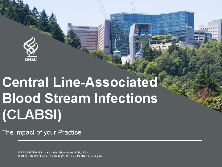 Central Line-Associated Blood Stream Infections (CLABSI) The Impact of your Practice PRESENTED BY: Henriette