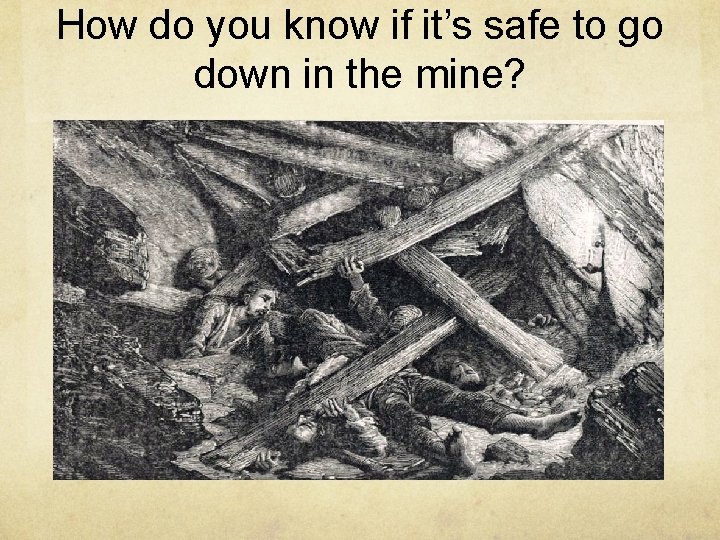 How do you know if it’s safe to go down in the mine? 