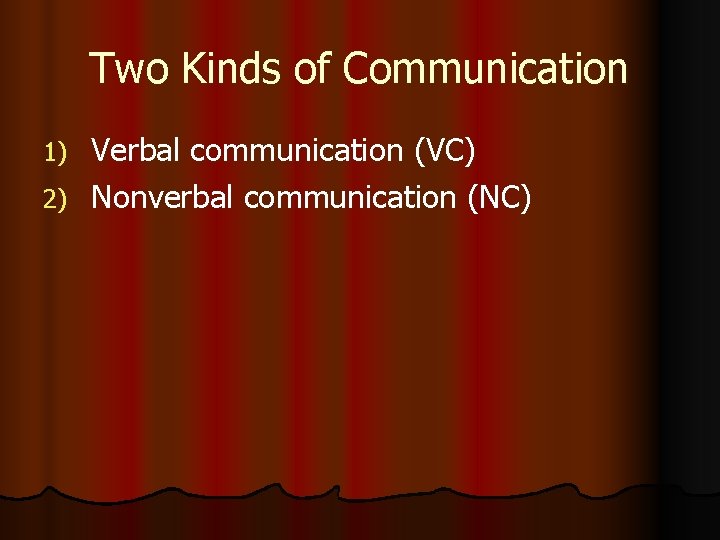 Two Kinds of Communication Verbal communication (VC) 2) Nonverbal communication (NC) 1) 