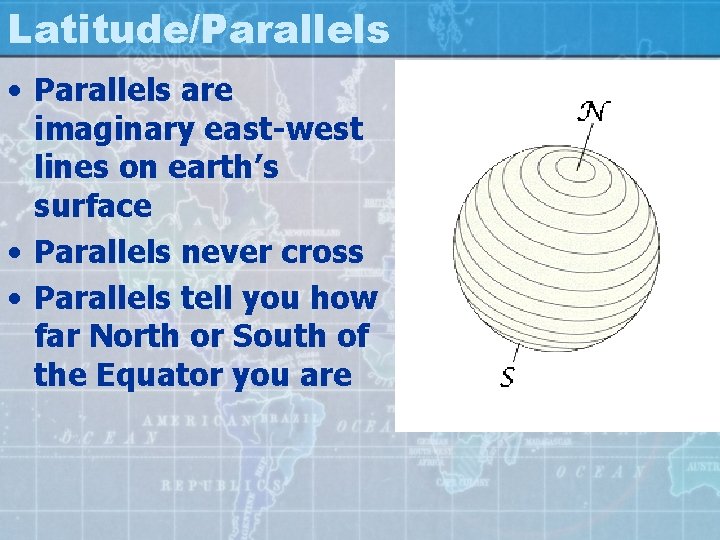 Latitude/Parallels • Parallels are imaginary east-west lines on earth’s surface • Parallels never cross