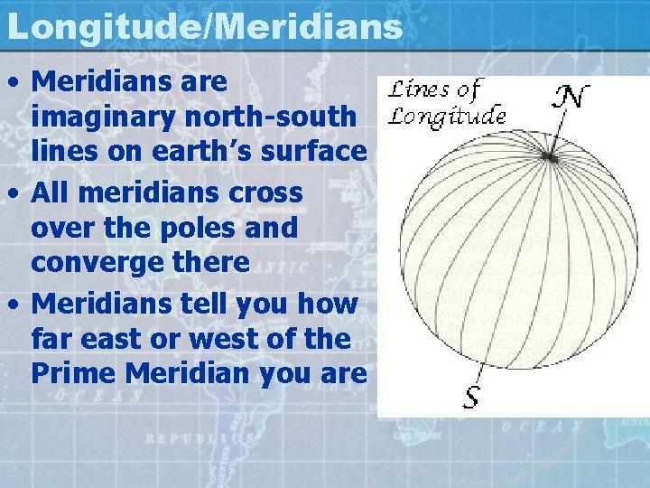 Longitude/Meridians • Meridians are imaginary north-south lines on earth’s surface • All meridians cross