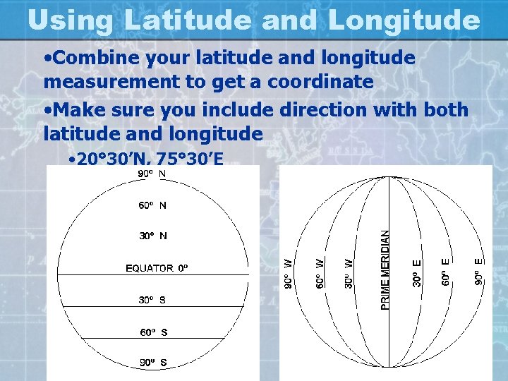 Using Latitude and Longitude • Combine your latitude and longitude measurement to get a