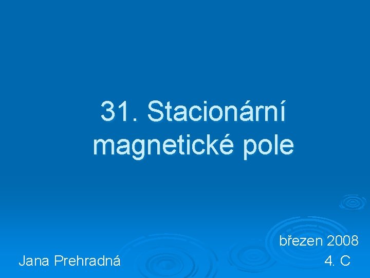31. Stacionární magnetické pole Jana Prehradná březen 2008 4. C 