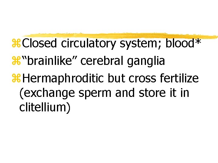 z. Closed circulatory system; blood* z“brainlike” cerebral ganglia z. Hermaphroditic but cross fertilize (exchange