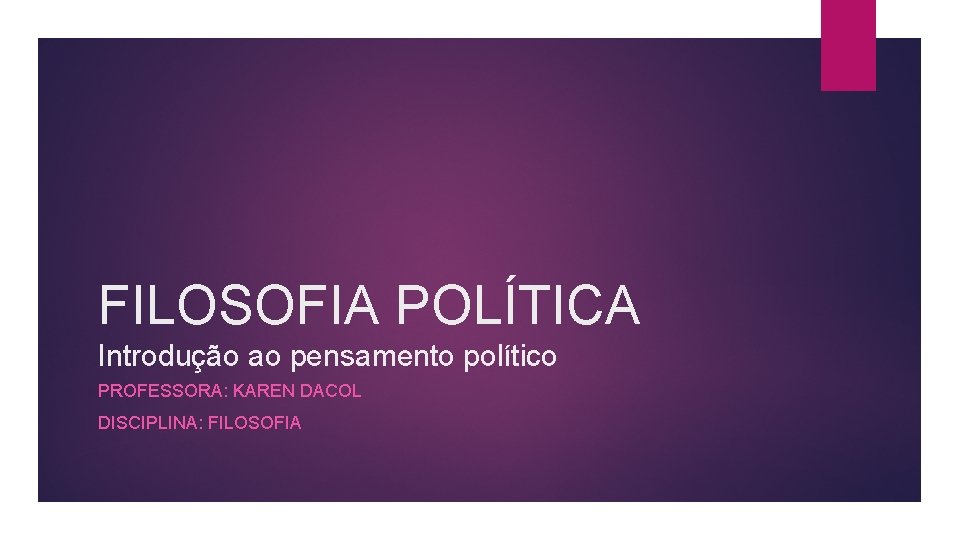 FILOSOFIA POLÍTICA Introdução ao pensamento político PROFESSORA: KAREN DACOL DISCIPLINA: FILOSOFIA 