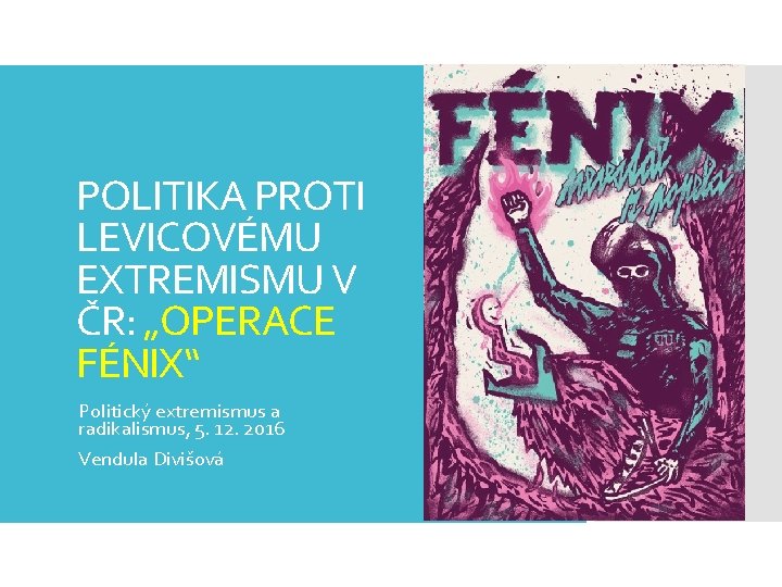 POLITIKA PROTI LEVICOVÉMU EXTREMISMU V ČR: „OPERACE FÉNIX“ Politický extremismus a radikalismus, 5. 12. POLITIKA PROTI LEVICOVÉMU EXTREMISMU V ČR: „OPERACE FÉNIX“ Politický extremismus a radikalismus, 5. 12.