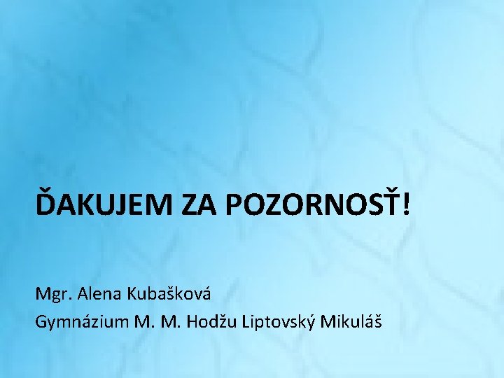 ĎAKUJEM ZA POZORNOSŤ! Mgr. Alena Kubašková Gymnázium M. M. Hodžu Liptovský Mikuláš ĎAKUJEM ZA POZORNOSŤ! Mgr. Alena Kubašková Gymnázium M. M. Hodžu Liptovský Mikuláš