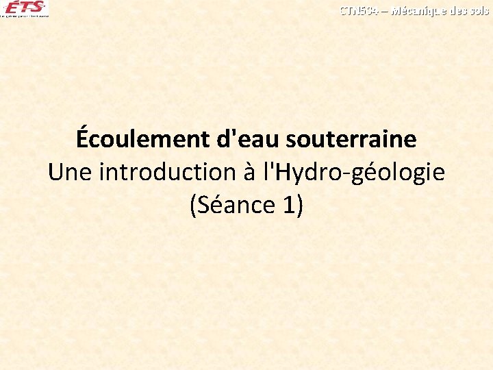 CTN 504 – Mécanique des sols Écoulement d'eau souterraine Une introduction à l'Hydro-géologie (Séance