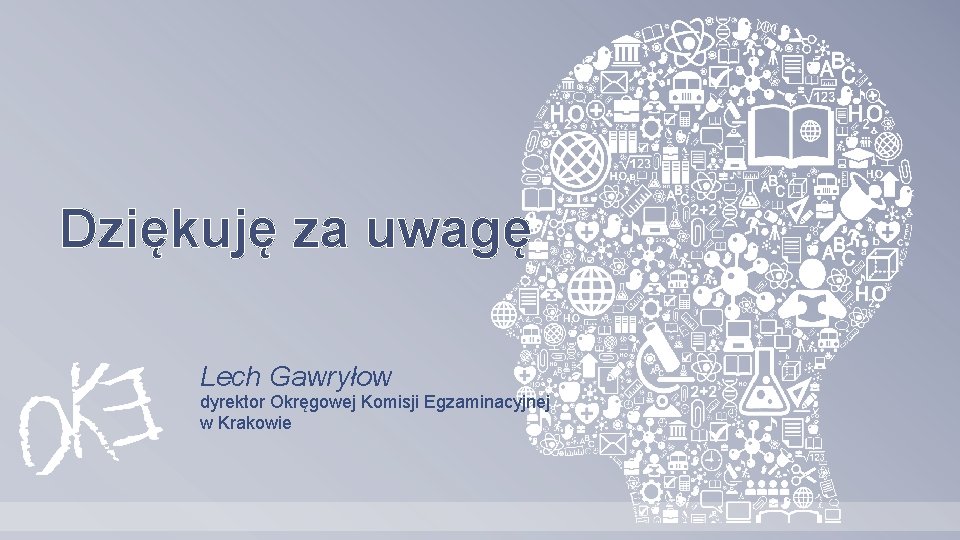 Dziękuję za uwagę Lech Gawryłow dyrektor Okręgowej Komisji Egzaminacyjnej w Krakowie 