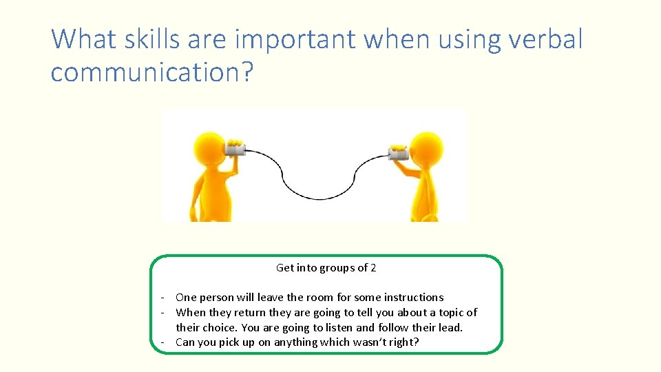 What skills are important when using verbal communication? Get into groups of 2 -