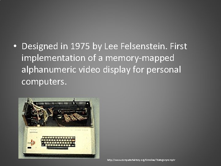  • Designed in 1975 by Lee Felsenstein. First implementation of a memory-mapped alphanumeric