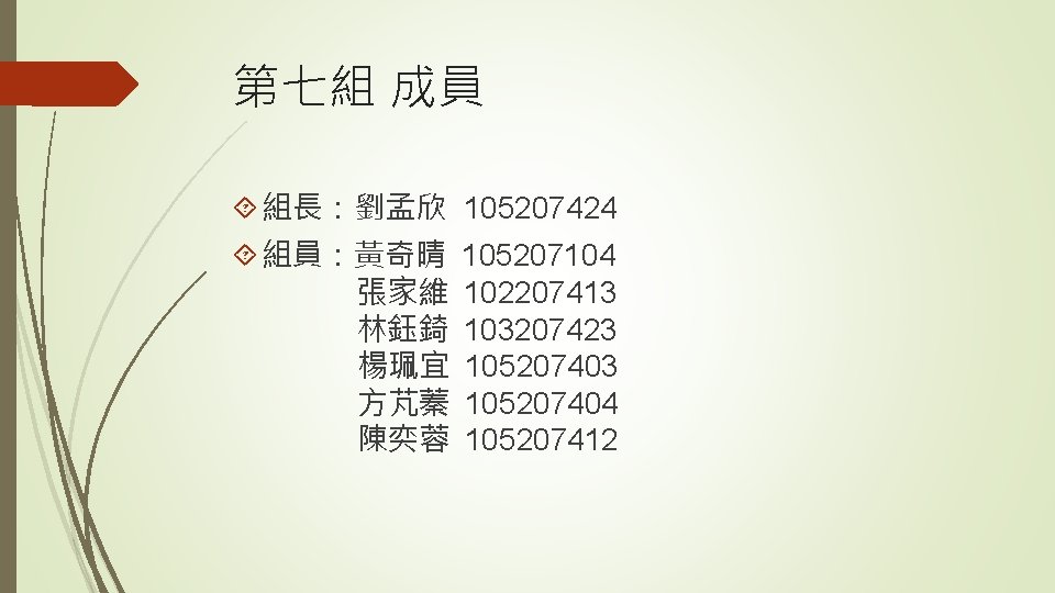 第七組 成員 組長：劉孟欣 105207424 組員：黃奇晴 張家維 林鈺錡 楊珮宜 方芃蓁 陳奕蓉 105207104 102207413 103207423 105207404