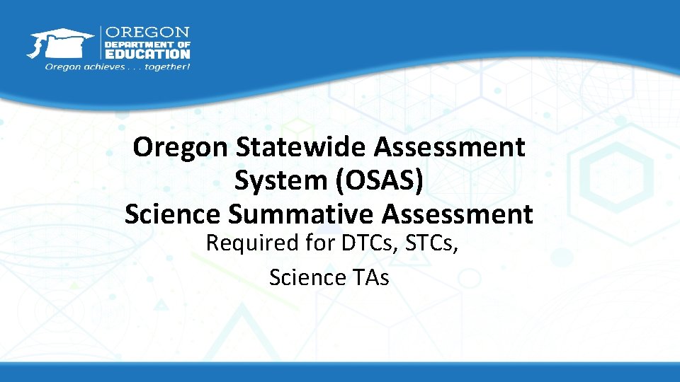 Oregon Statewide Assessment System (OSAS) Science Summative Assessment Required for DTCs, Science TAs 