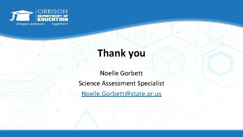 Thank you Noelle Gorbett Science Assessment Specialist Noelle. Gorbett@state. or. us 