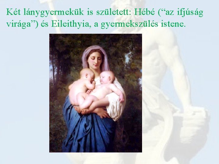 Két lánygyermekük is született: Hébé (“az ifjúság virága”) és Eileithyia, a gyermekszülés istene. 