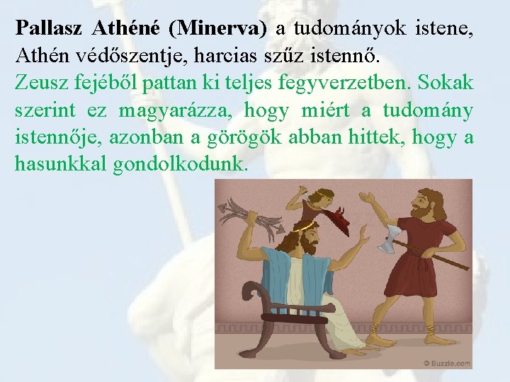 Pallasz Athéné (Minerva) a tudományok istene, Athén védőszentje, harcias szűz istennő. Zeusz fejéből pattan