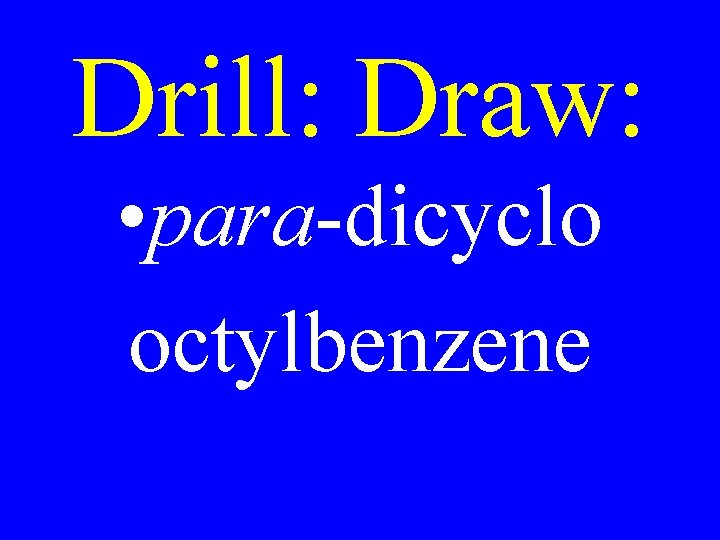 Drill: Draw: • para-dicyclo octylbenzene 