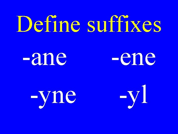 Define suffixes -ane -yne -ene -yl 