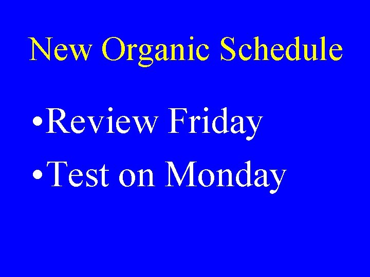 New Organic Schedule • Review Friday • Test on Monday 