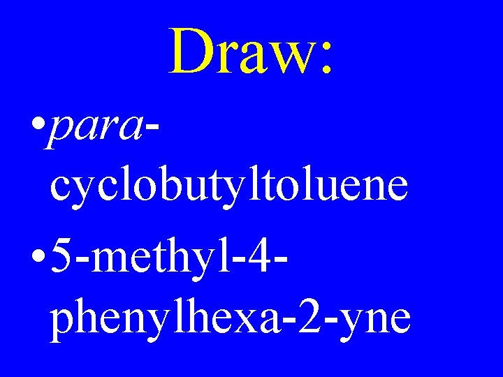 Draw: • paracyclobutyltoluene • 5 -methyl-4 phenylhexa-2 -yne 