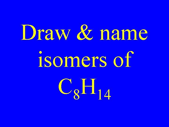 Draw & name isomers of C 8 H 14 