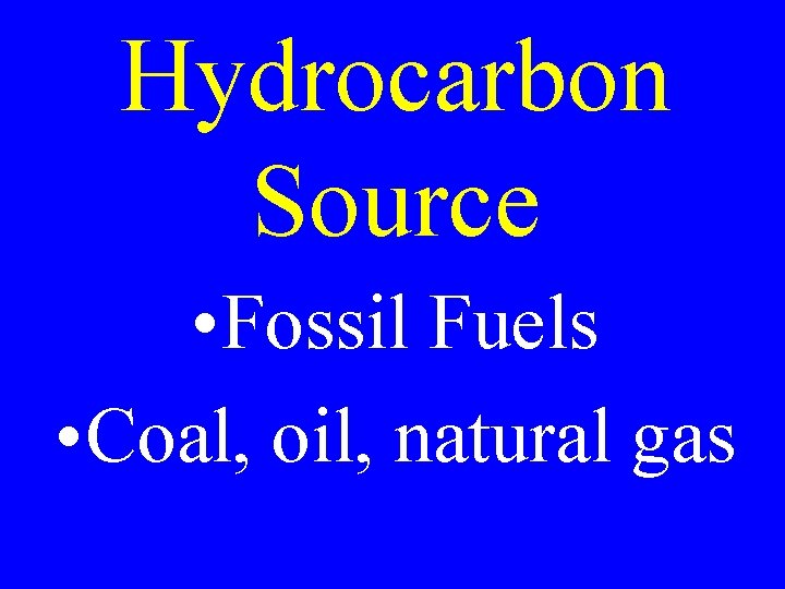 Hydrocarbon Source • Fossil Fuels • Coal, oil, natural gas 
