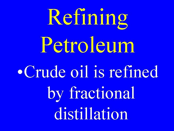 Refining Petroleum • Crude oil is refined by fractional distillation 