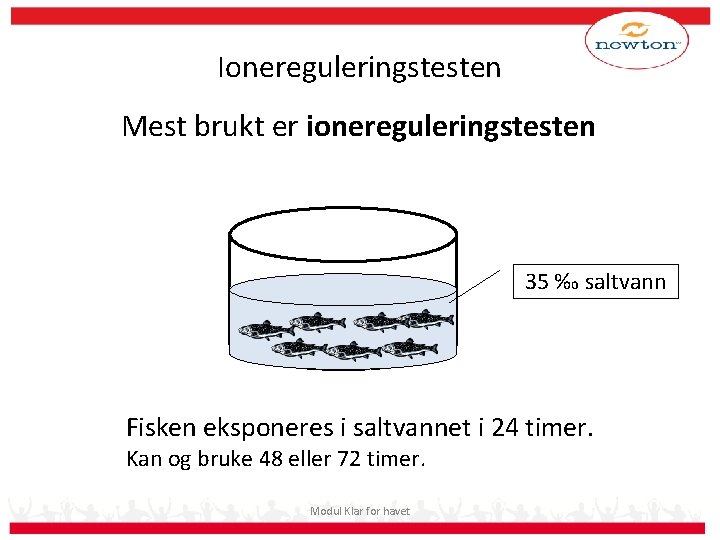 Ionereguleringstesten Mest brukt er ionereguleringstesten 35 ‰ saltvann Fisken eksponeres i saltvannet i 24