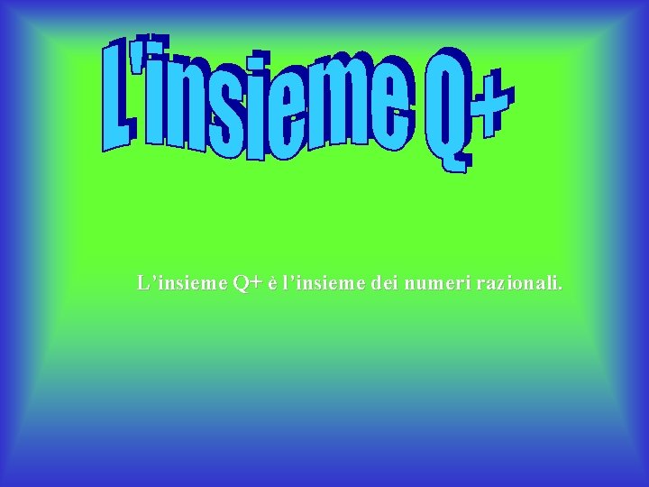 L’insieme Q+ è l’insieme dei numeri razionali. L’insieme Q+ è l’insieme dei numeri razionali.