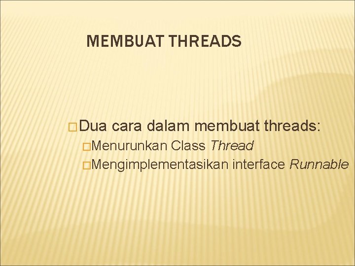 MEMBUAT THREADS �Dua cara dalam membuat threads: �Menurunkan Class Thread �Mengimplementasikan interface Runnable 