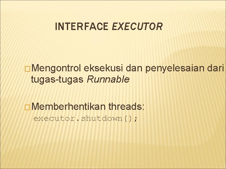 INTERFACE EXECUTOR �Mengontrol eksekusi dan penyelesaian dari tugas-tugas Runnable �Memberhentikan threads: executor. shutdown(); 
