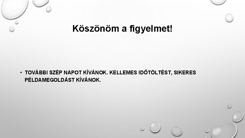 Köszönöm a figyelmet! • TOVÁBBI SZÉP NAPOT KÍVÁNOK. KELLEMES IDŐTÖLTÉST, SIKERES PÉLDAMEGOLDÁST KÍVÁNOK. 