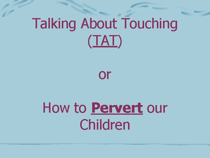 Talking About Touching (TAT) or How to Pervert our Children 