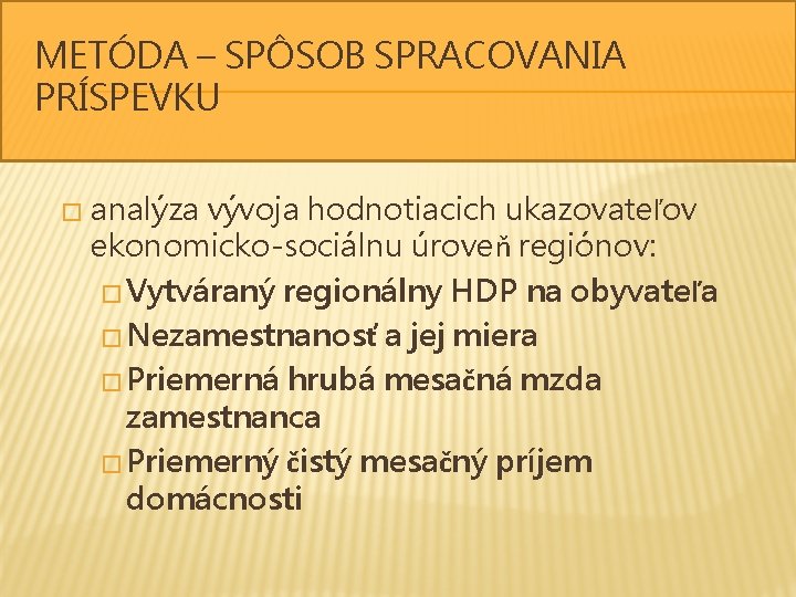 METÓDA – SPÔSOB SPRACOVANIA PRÍSPEVKU � analýza vývoja hodnotiacich ukazovateľov ekonomicko-sociálnu úroveň regiónov: �