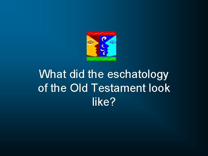 What did the eschatology of the Old Testament look like? 