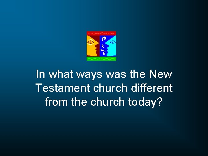 In what ways was the New Testament church different from the church today? 