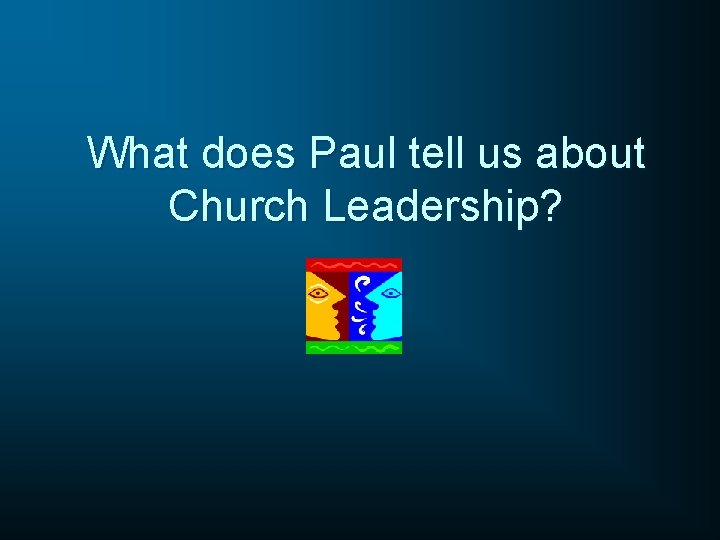 What does Paul tell us about Church Leadership? 
