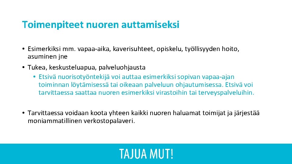 Toimenpiteet nuoren auttamiseksi • Esimerkiksi mm. vapaa-aika, kaverisuhteet, opiskelu, työllisyyden hoito, asuminen jne • Toimenpiteet nuoren auttamiseksi • Esimerkiksi mm. vapaa-aika, kaverisuhteet, opiskelu, työllisyyden hoito, asuminen jne •
