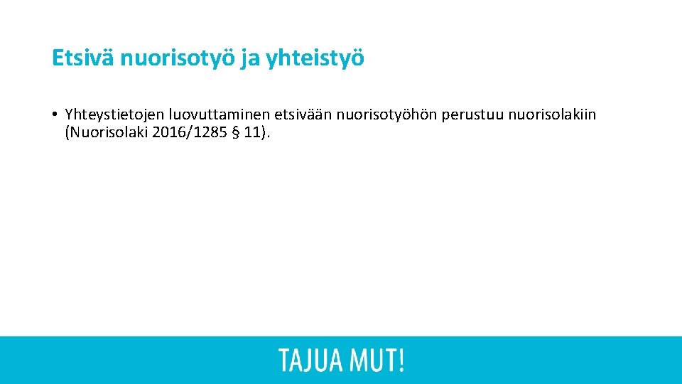 Etsivä nuorisotyö ja yhteistyö • Yhteystietojen luovuttaminen etsivään nuorisotyöhön perustuu nuorisolakiin (Nuorisolaki 2016/1285 §