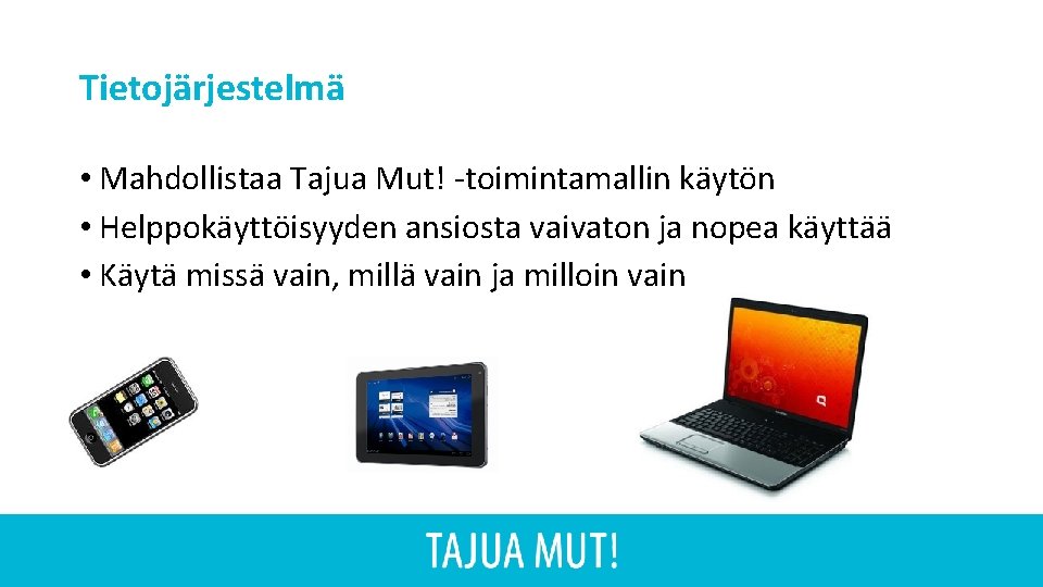 Tietojärjestelmä • Mahdollistaa Tajua Mut! -toimintamallin käytön • Helppokäyttöisyyden ansiosta vaivaton ja nopea käyttää