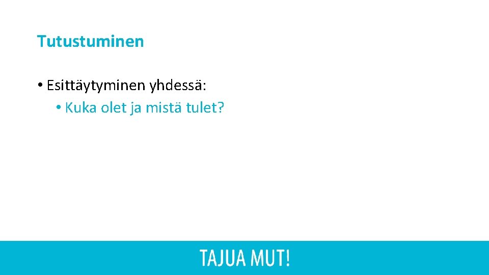 Tutustuminen • Esittäytyminen yhdessä: • Kuka olet ja mistä tulet? 