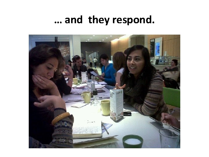 … and they respond. 